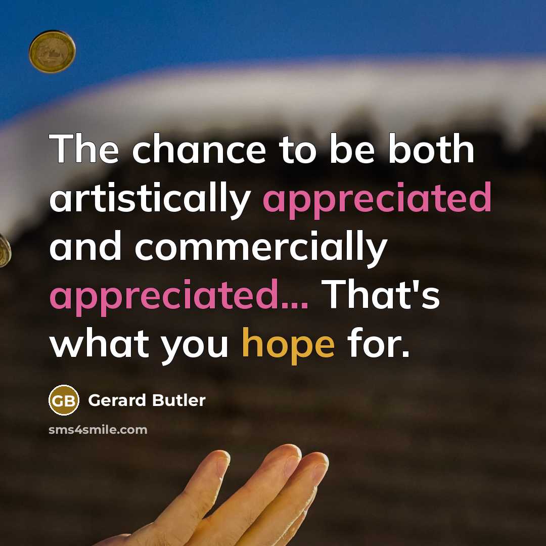 “The chance to be both artistically appreciated and commercially appreciated...…” quote by Gerard Butler