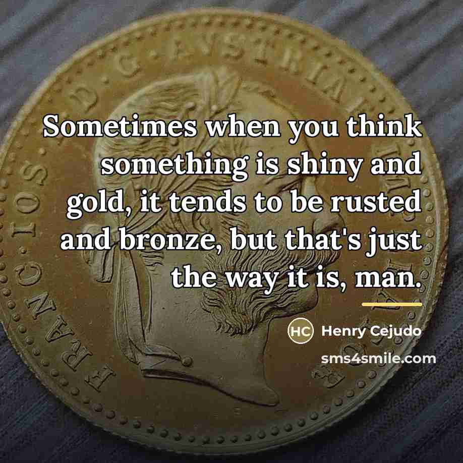 “Sometimes when you think something is shiny and gold, it…” quote by Henry Cejudo