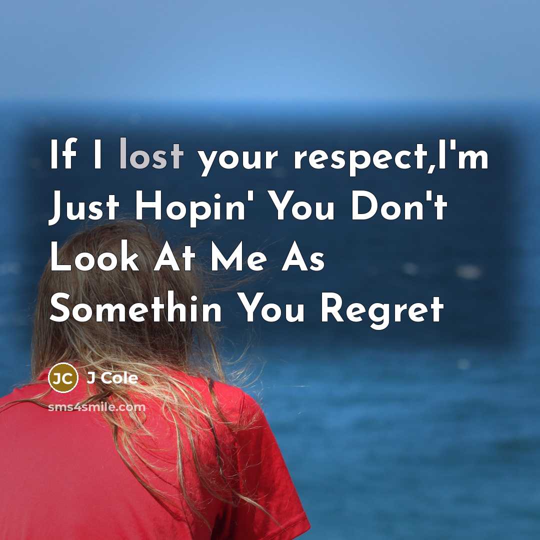“If I lost your respect,I'm Just Hopin' You Don't Look At Me As Somethin You Regret” quote by J Cole
