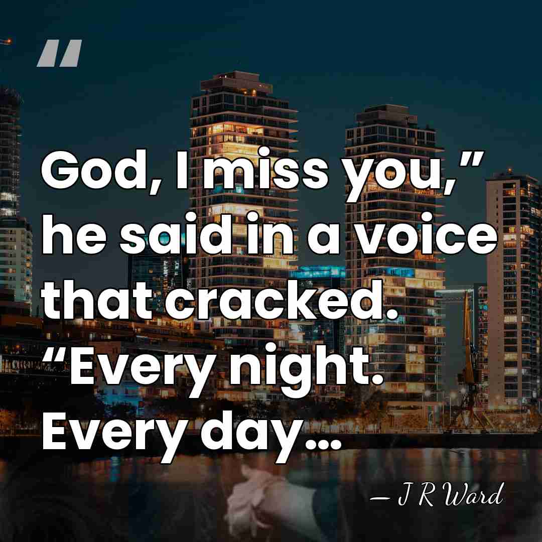 God, I miss you,” he said in a voice that cracked. “Every&hellip; - J R Ward