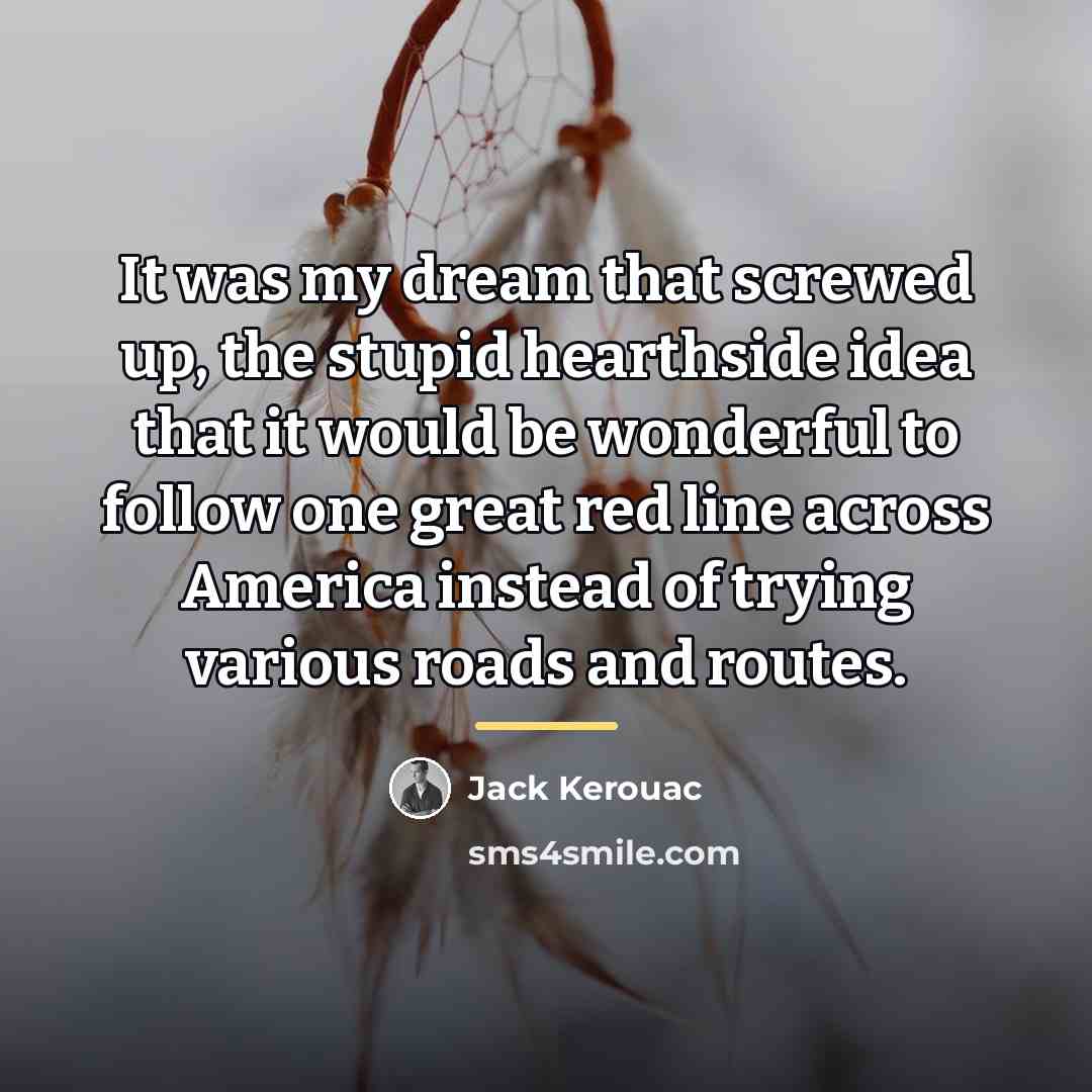 “It was my dream that screwed up, the stupid hearthside…” quote by Jack Kerouac