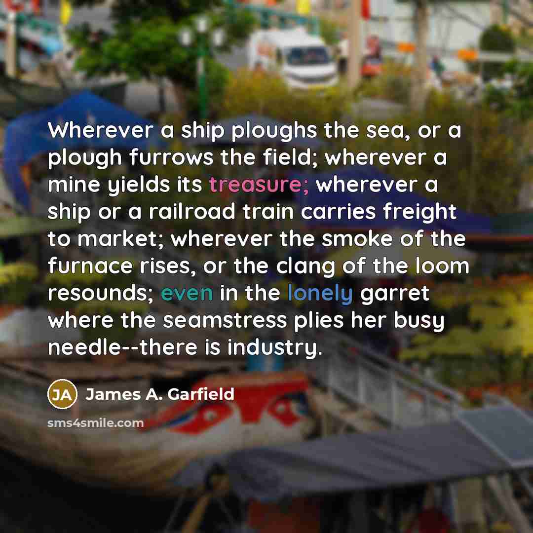 “Wherever a ship ploughs the sea, or a plough furrows…” quote by James A. Garfield