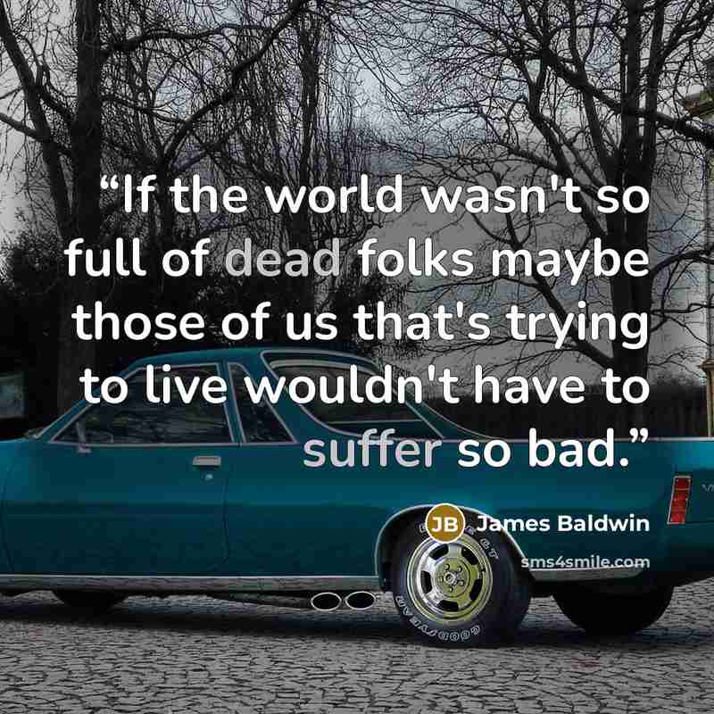“If the world wasn't so full of dead folks maybe those of us that's trying to live wouldn't have to suffer so bad.” quote by James Baldwin