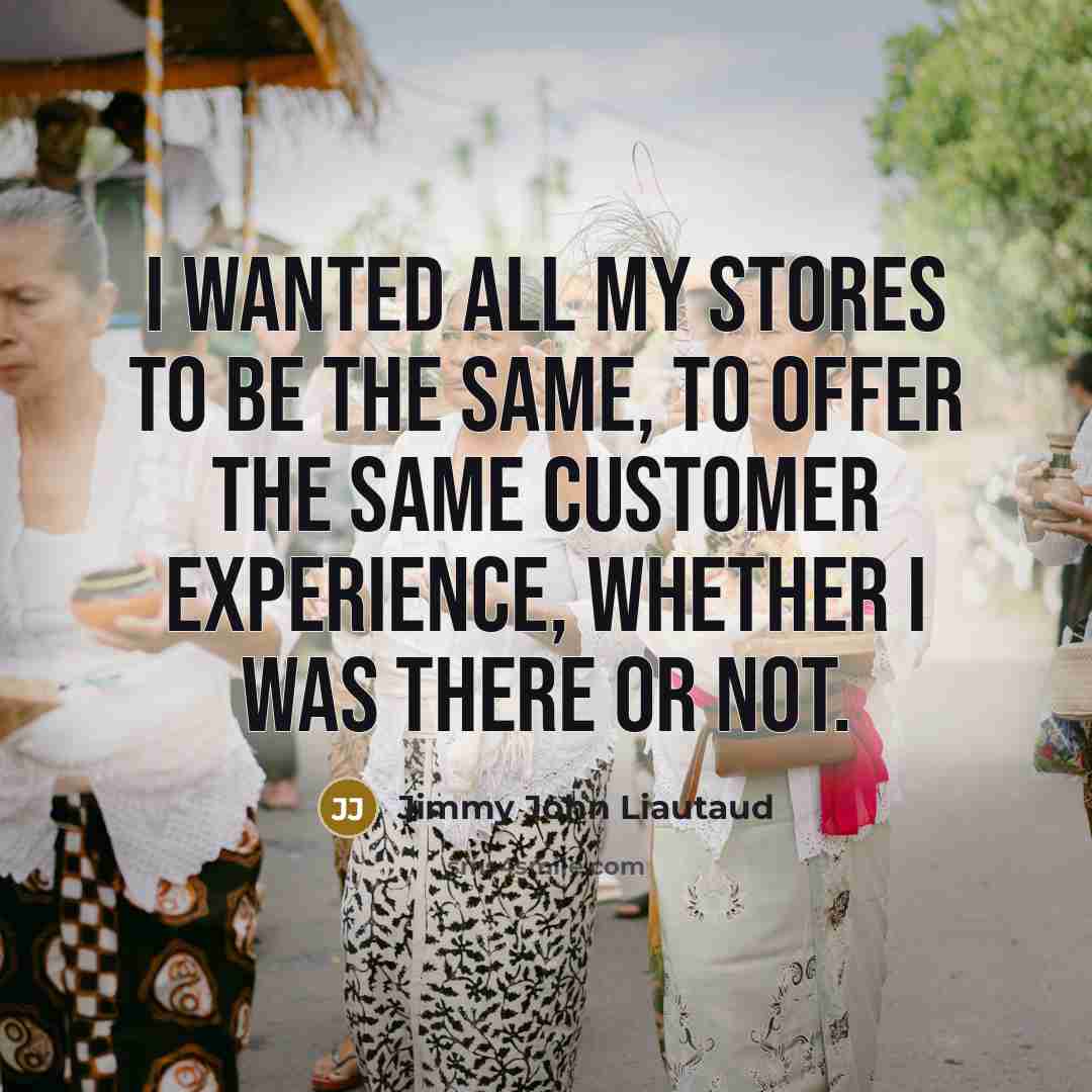 “I wanted all my stores to be the same, to…” quote by Jimmy John Liautaud