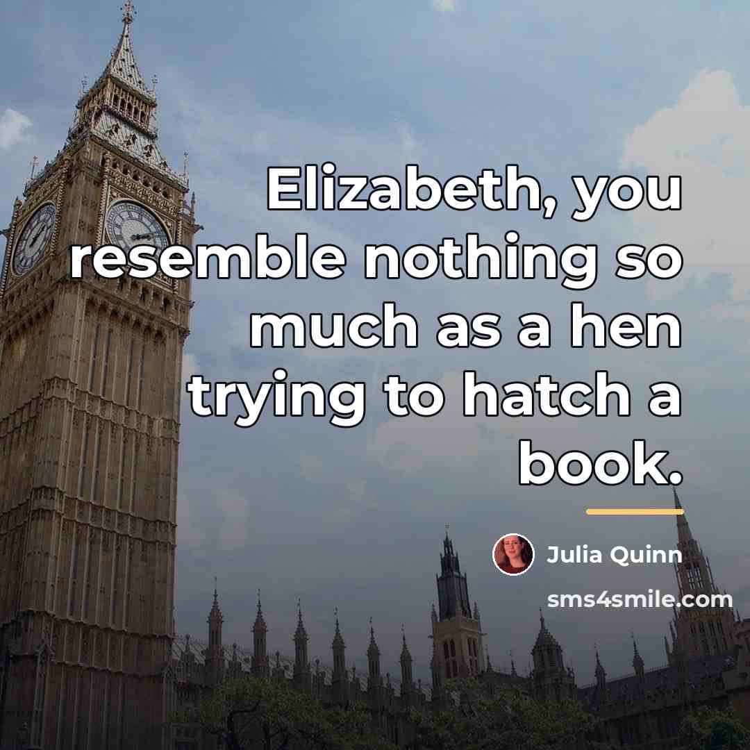 “Elizabeth, you resemble nothing so much as a hen trying…” quote by Julia Quinn