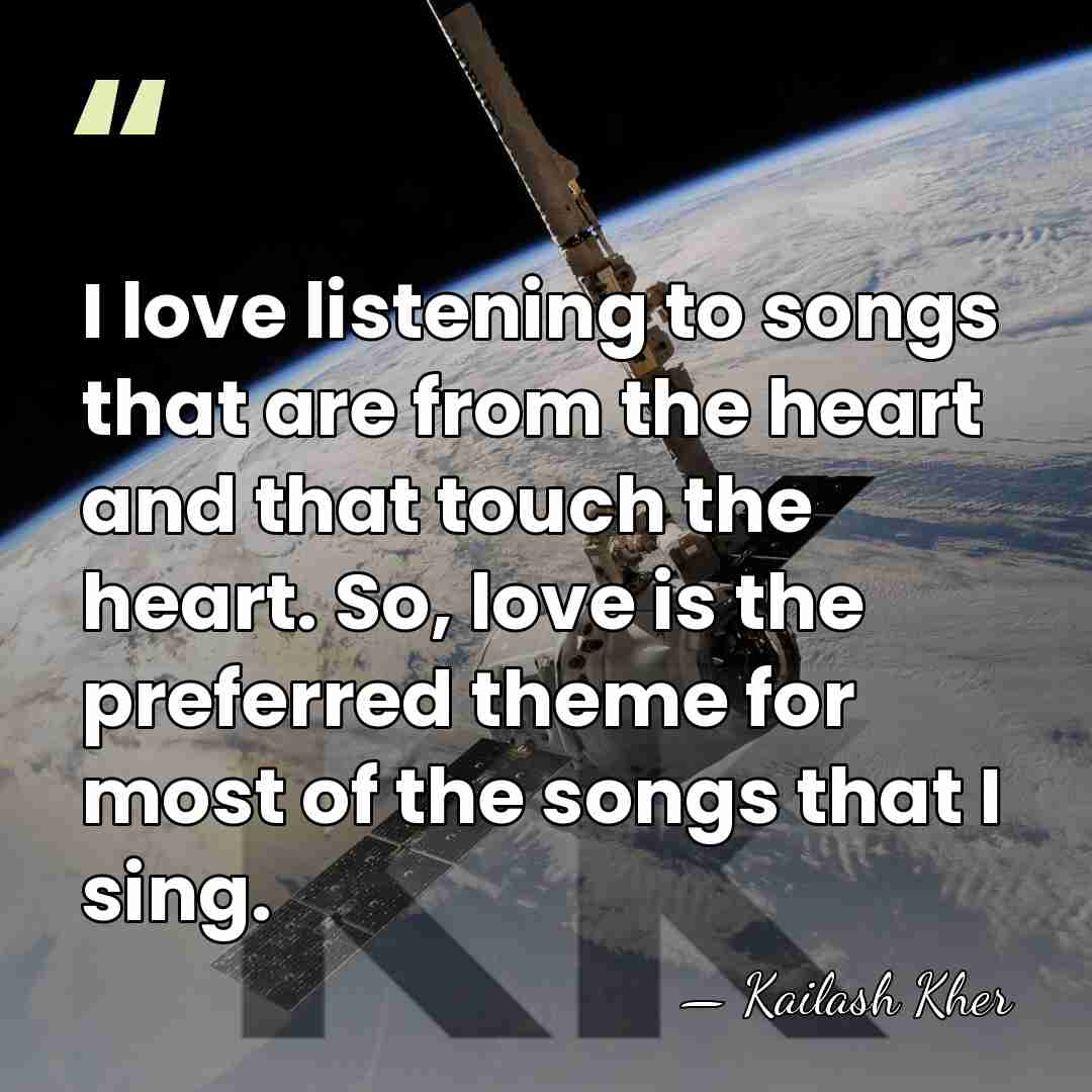 I love listening to songs that are from the heart and that&hellip; - Kailash Kher