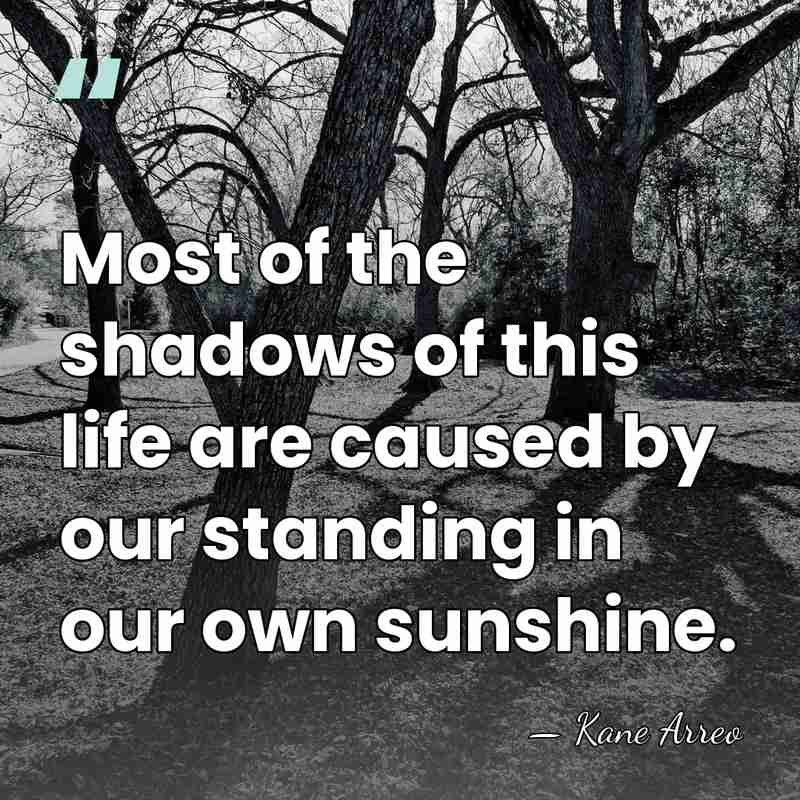 Most of the shadows of this life are caused by our standing&hellip; - Kane Arreo