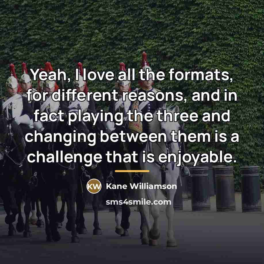 “Yeah, I love all the formats, for different reasons, and…” quote by Kane Williamson