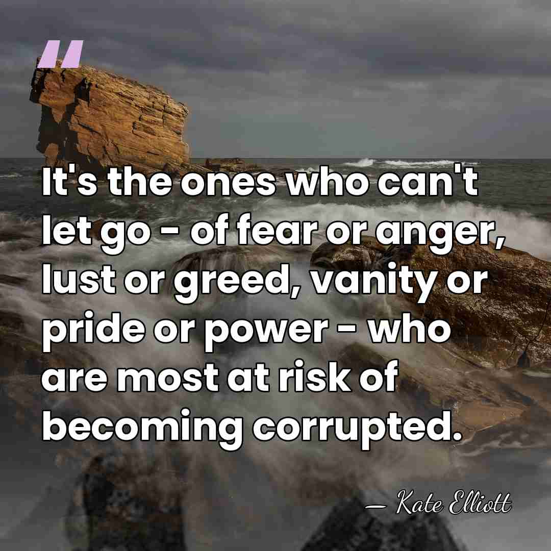 It's the ones who can't let go - of fear or anger,&hellip; - Kate Elliott