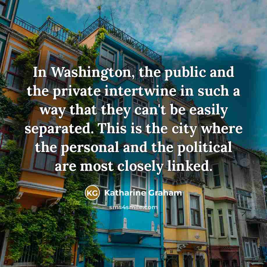 “In Washington, the public and the private intertwine in such…” quote by Katharine Graham