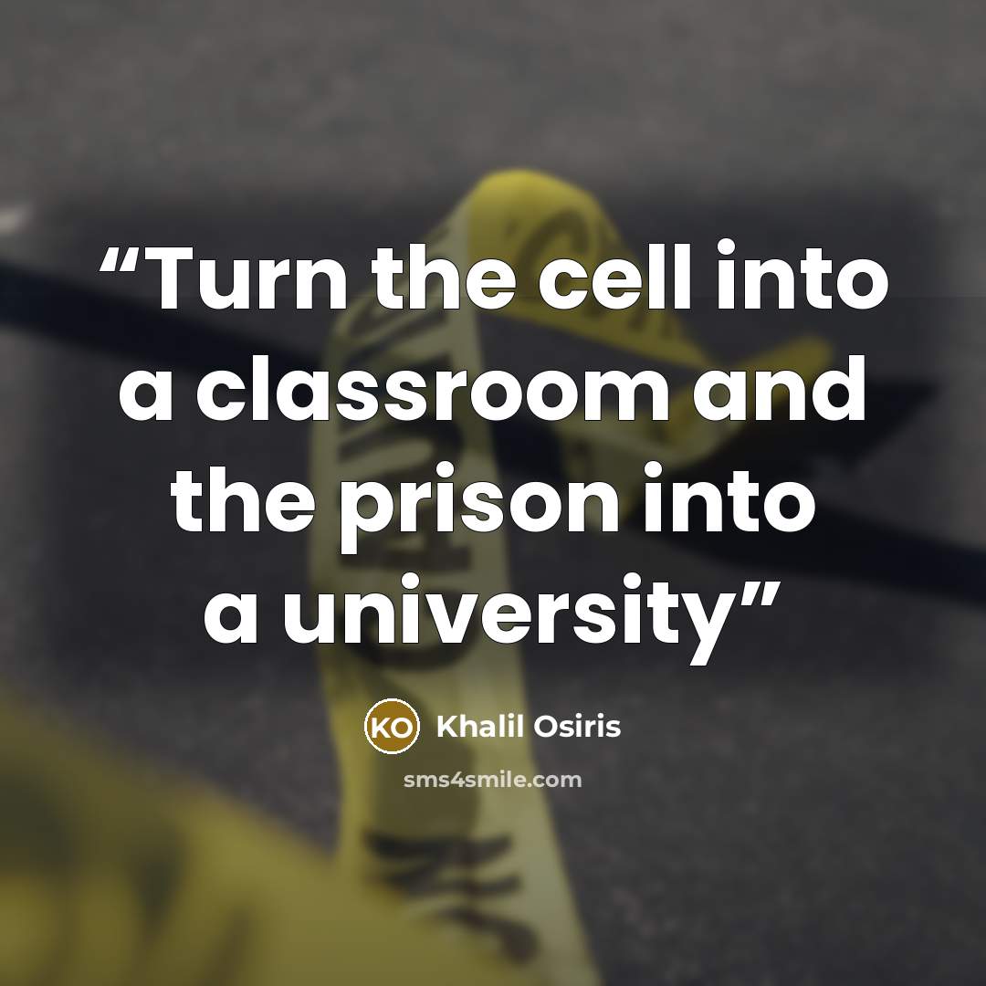 “Turn the cell into a classroom and the prison into a university” quote by Khalil Osiris