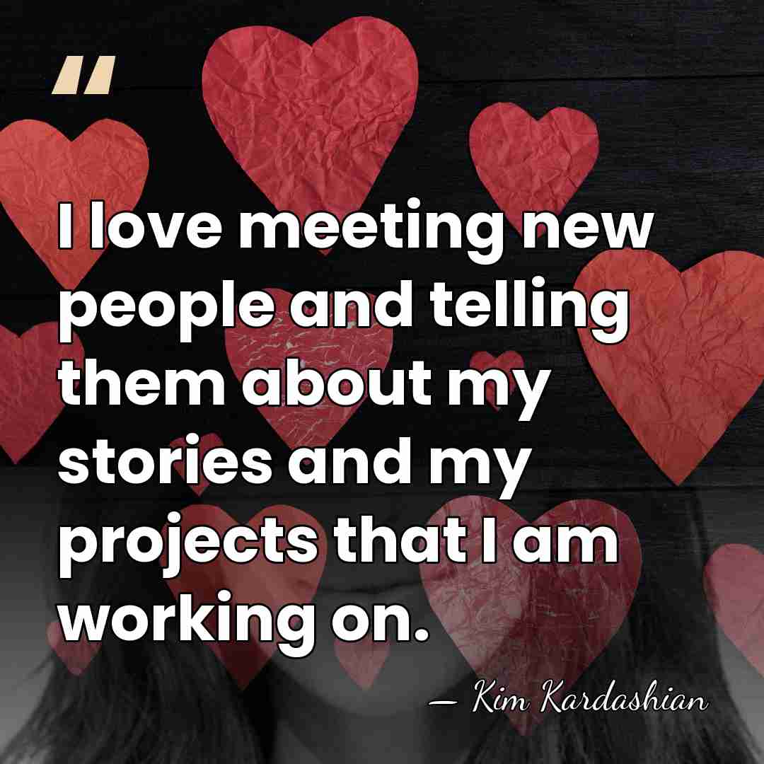 I love meeting new people and telling them about my stories and&hellip; - Kim Kardashian
