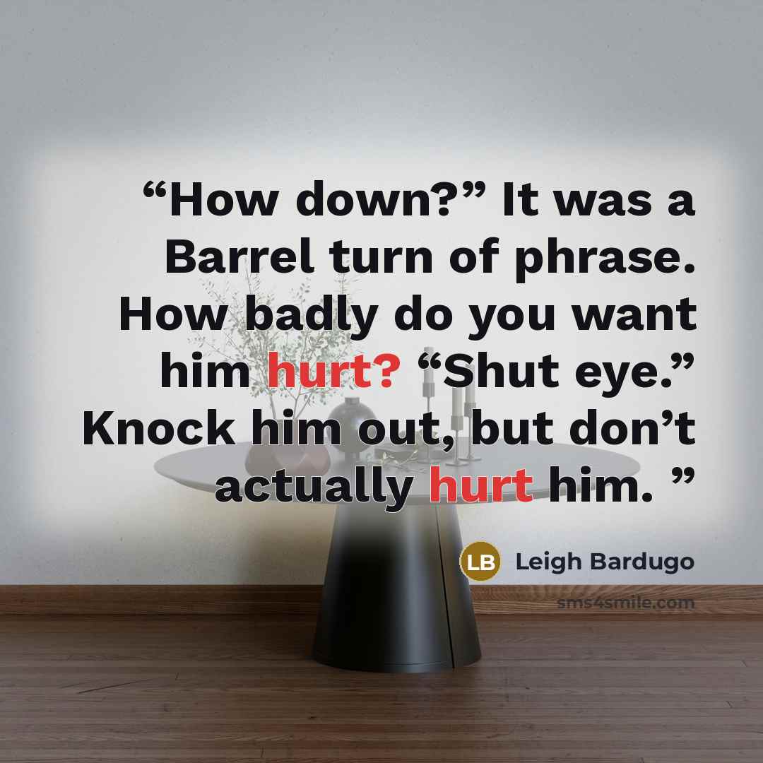“How down?” It was a Barrel turn of phrase. How badly do you want him hurt? “Shut eye.” Knock him out, but don’t actually hurt him.” quote by Leigh Bardugo