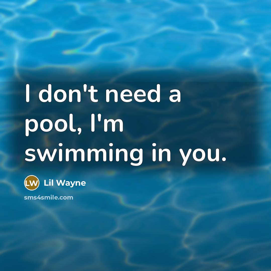 “I don't need a pool, I'm swimming in you.…” quote by Lil Wayne