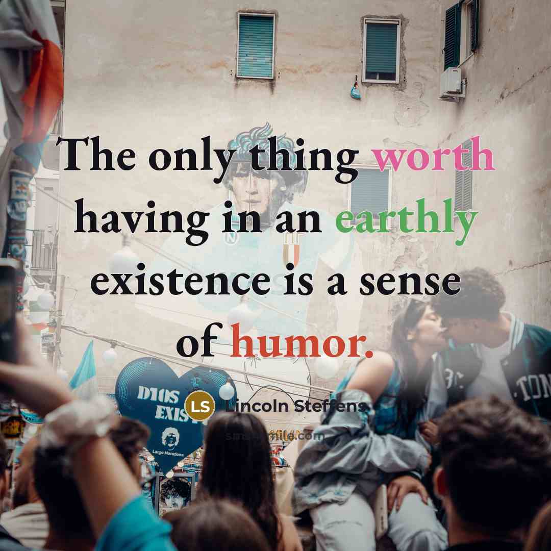 “The only thing worth having in an earthly existence is a sense of humor.” quote by Lincoln Steffens