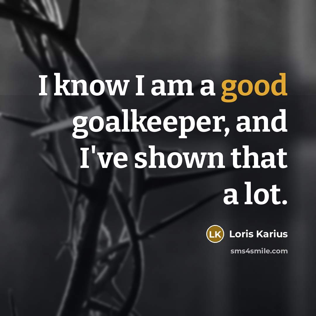 “I know I am a good goalkeeper, and I've shown…” quote by Loris Karius