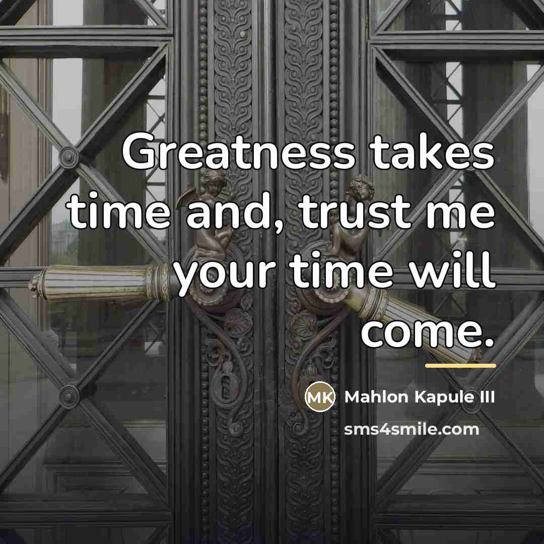 “Greatness takes time and, trust me your time will come.…” quote by Mahlon Kapule III