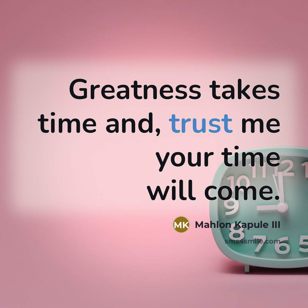 “Greatness takes time and, trust me your time will come.” quote by Mahlon Kapule III