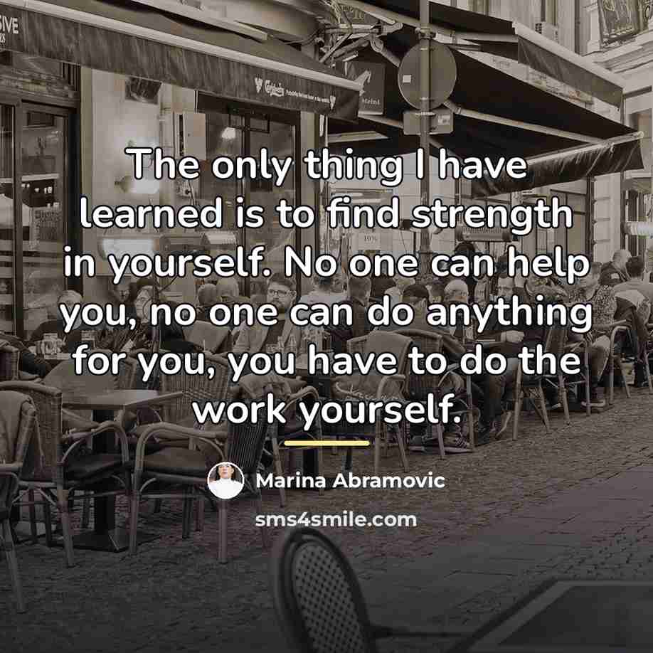“The only thing I have learned is to find strength…” quote by Marina Abramovic