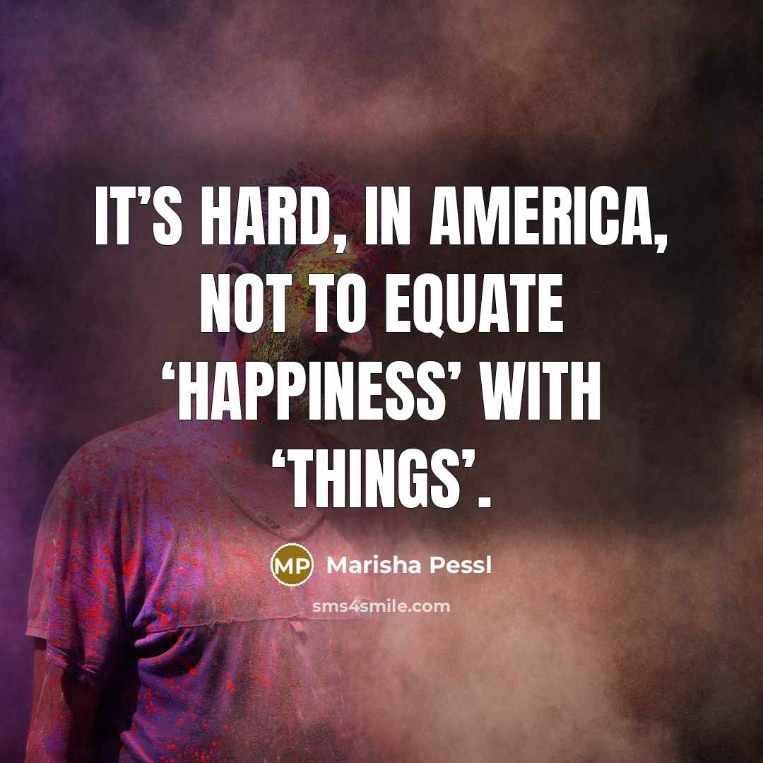 “It’s hard, in America, not to equate ‘happiness’ with ‘things’.…” quote by Marisha Pessl