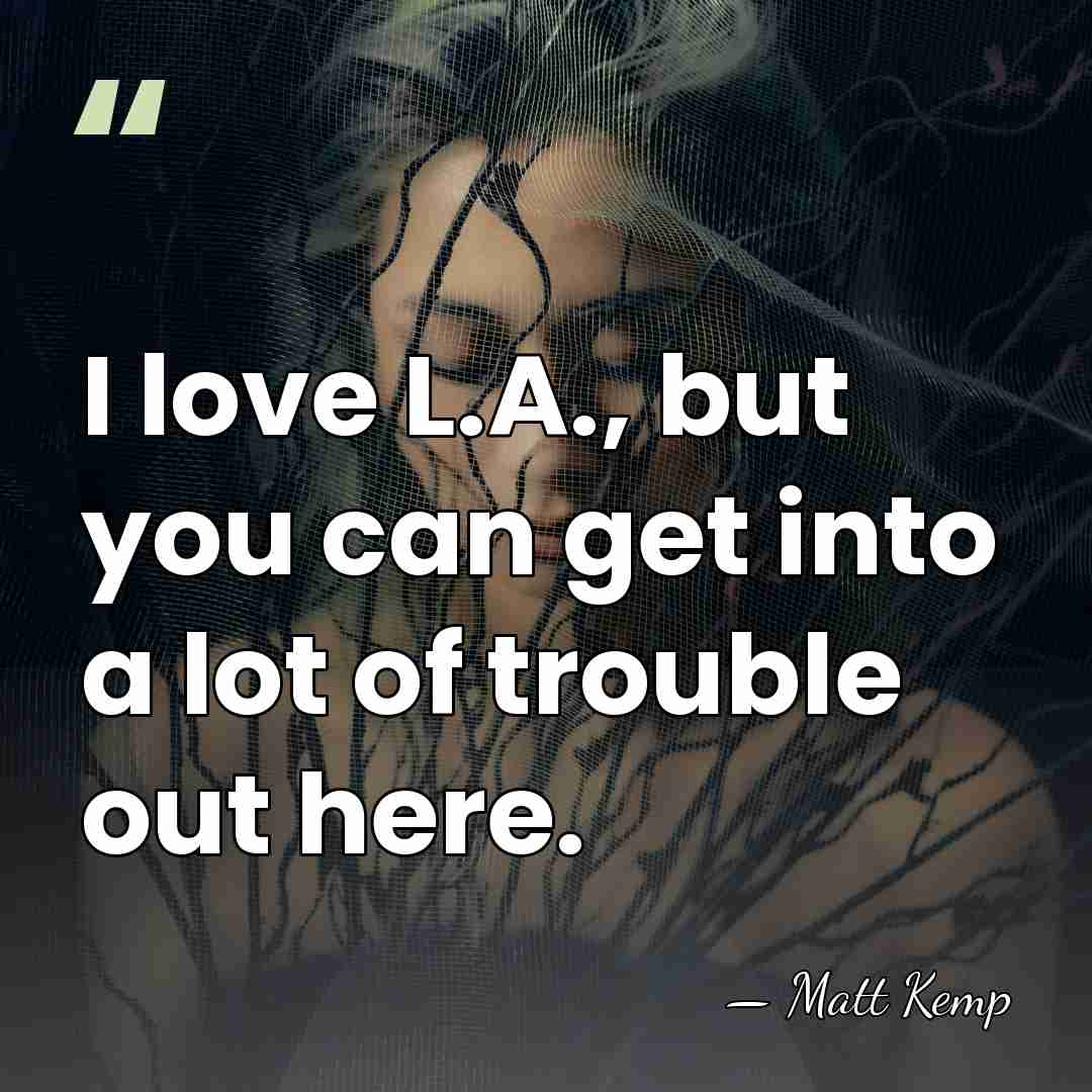 I love L.A., but you can get into a lot of trouble&hellip; - Matt Kemp