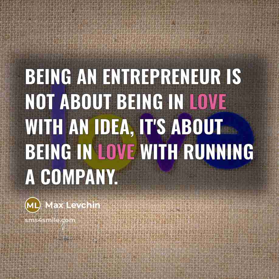“Being an entrepreneur is not about being in love with…” quote by Max Levchin