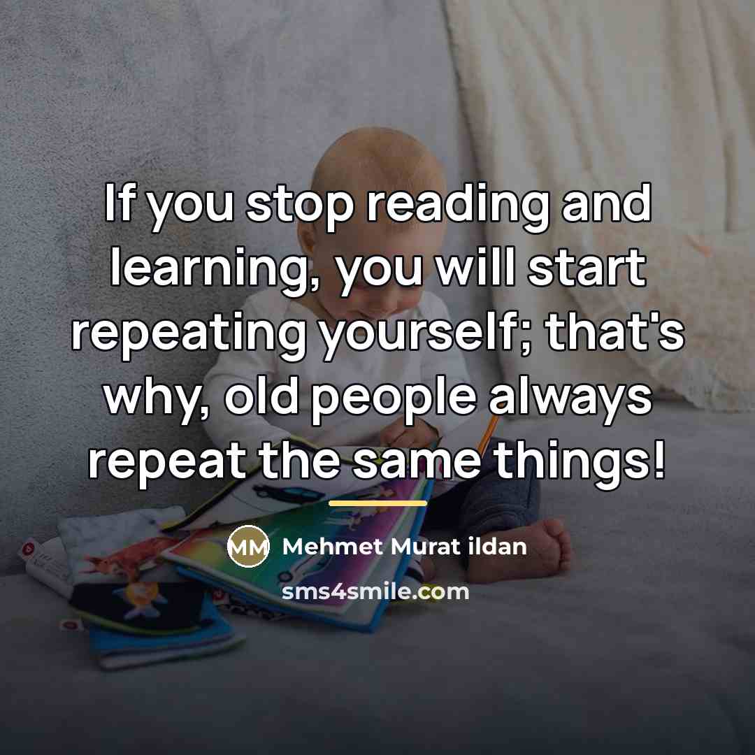 “If you stop reading and learning, you will start repeating…” quote by Mehmet Murat Ildan