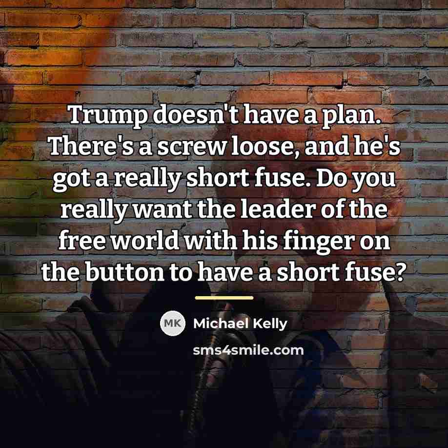 “Trump doesn't have a plan. There's a screw loose, and…” quote by Michael Kelly