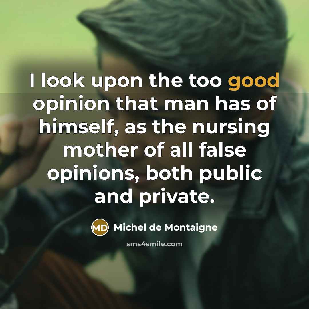 “I look upon the too good opinion that man has…” quote by Michel de Montaigne