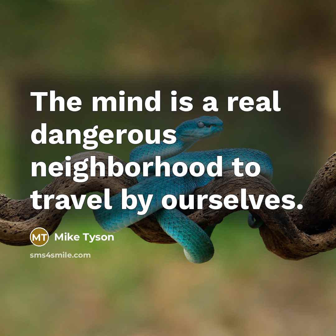 “The mind is a real dangerous neighborhood to travel by…” quote by Mike Tyson