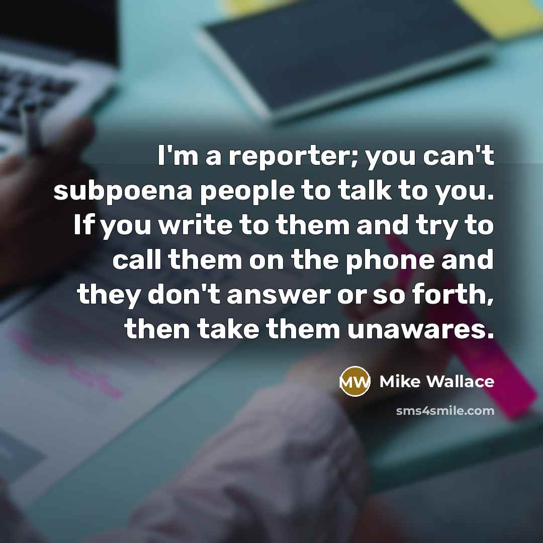 “I'm a reporter; you can't subpoena people to talk to…” quote by Mike Wallace