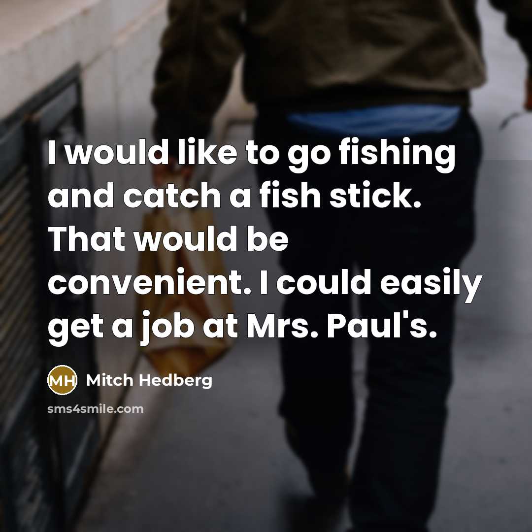 “I would like to go fishing and catch a fish…” quote by Mitch Hedberg
