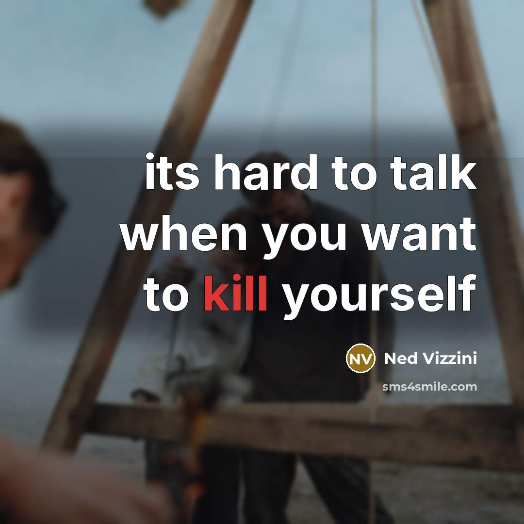 “its hard to talk when you want to kill yourself…” quote by Ned Vizzini
