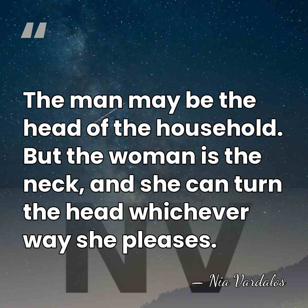 The man may be the head of the household. But the woman&hellip; - Nia Vardalos