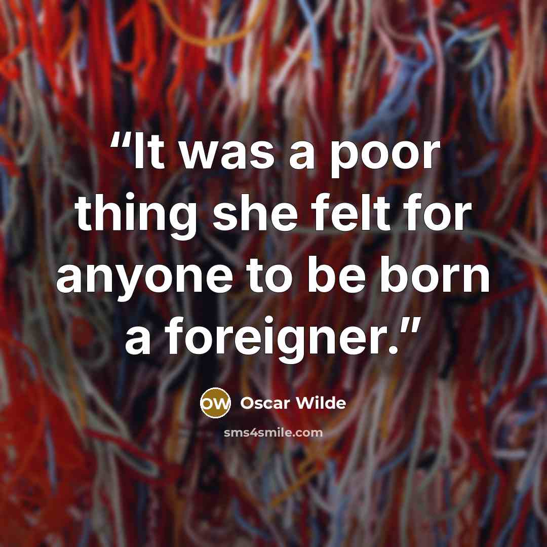 “It was a poor thing she felt for anyone to be born a foreigner.” quote by Oscar Wilde