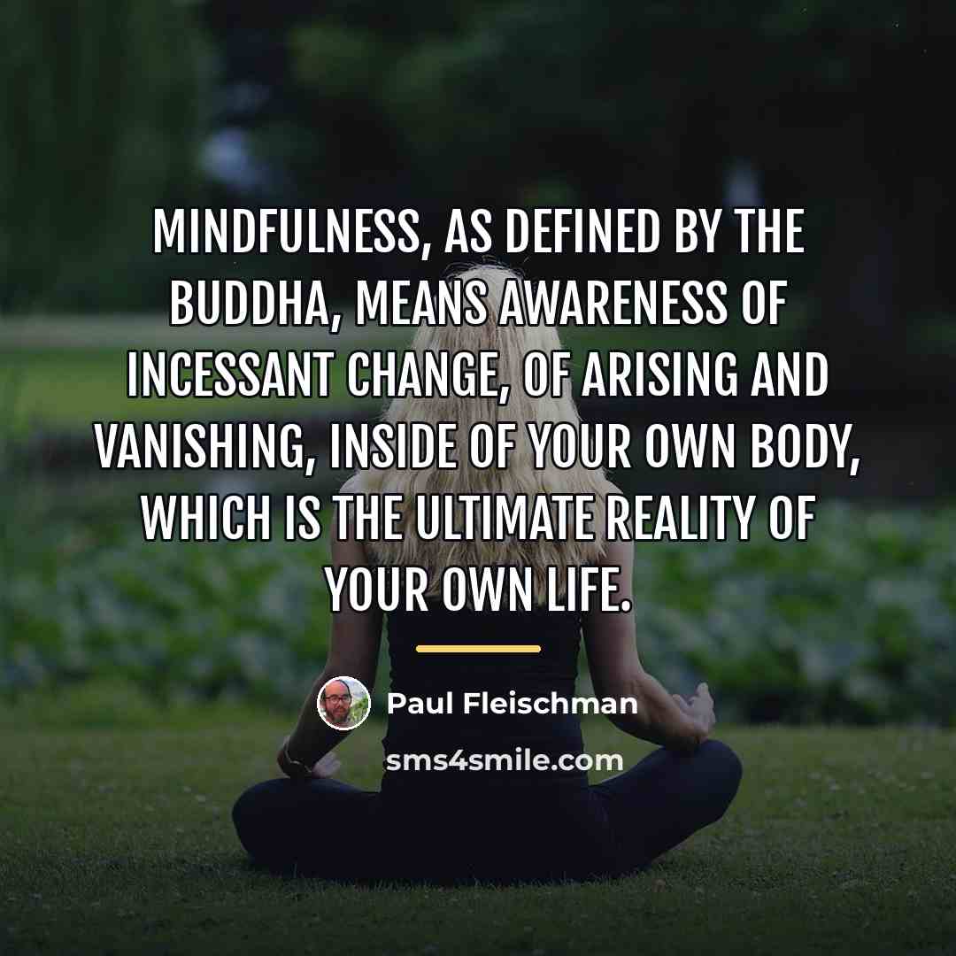 “Mindfulness, as defined by the Buddha, means awareness of incessant…” quote by Paul Fleischman