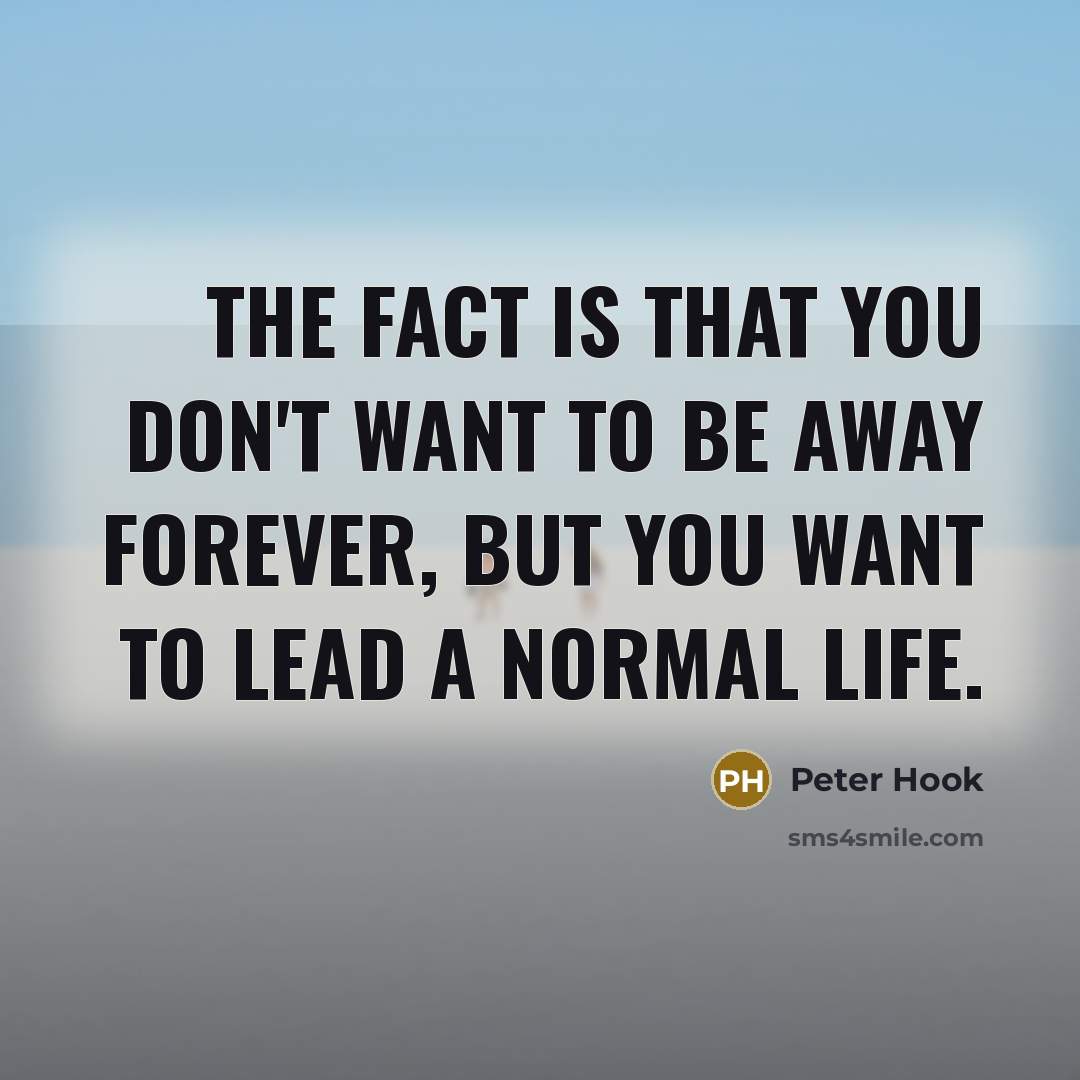 “The fact is that you don't want to be away…” quote by Peter Hook