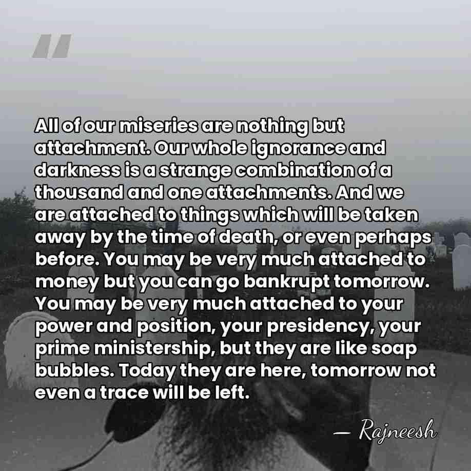 All of our miseries are nothing but attachment. Our whole ignorance and&hellip; - Rajneesh