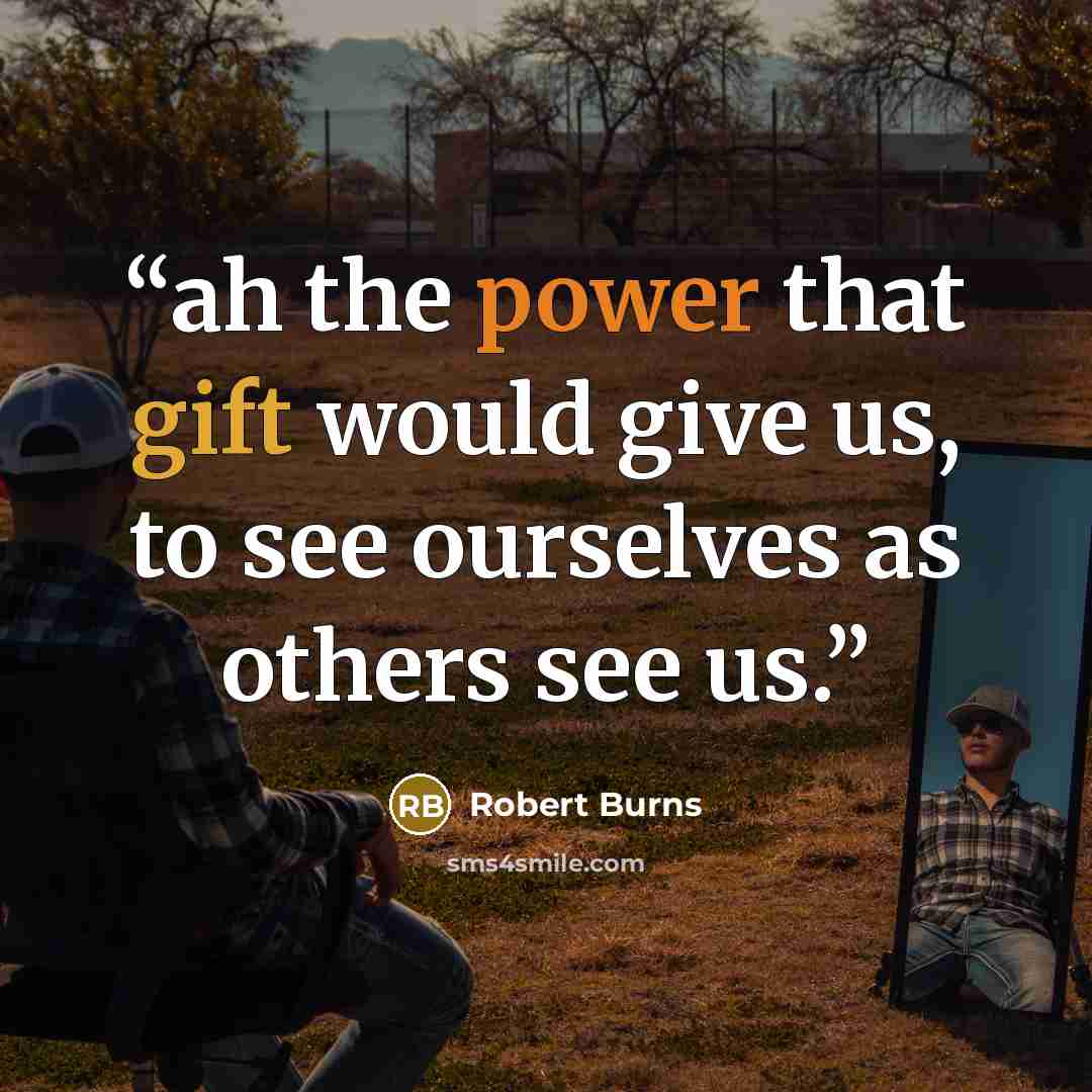“ah the power that gift would give us, to see ourselves as others see us.” quote by Robert Burns