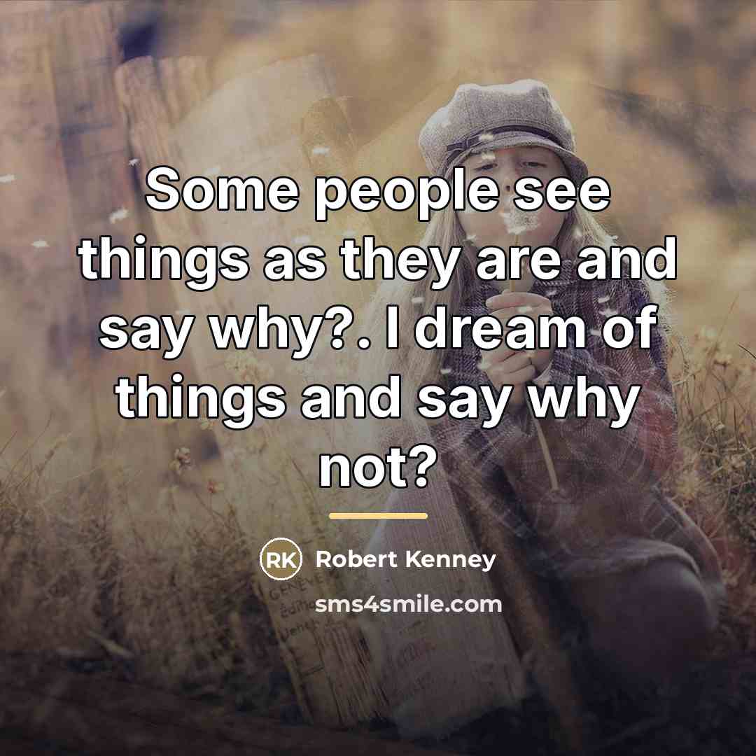 “Some people see things as they are and say why?.…” quote by Robert Kenney