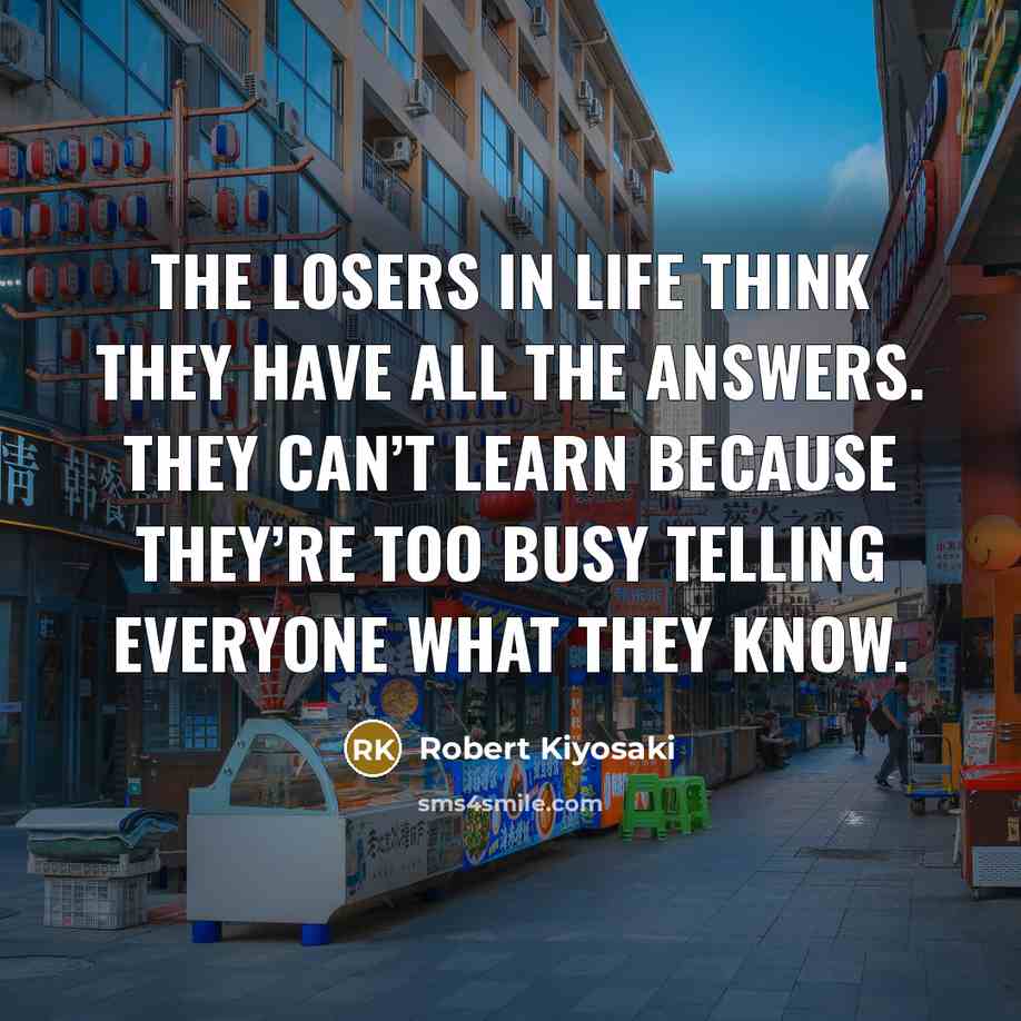“The losers in life think they have all the answers.…” quote by Robert Kiyosaki