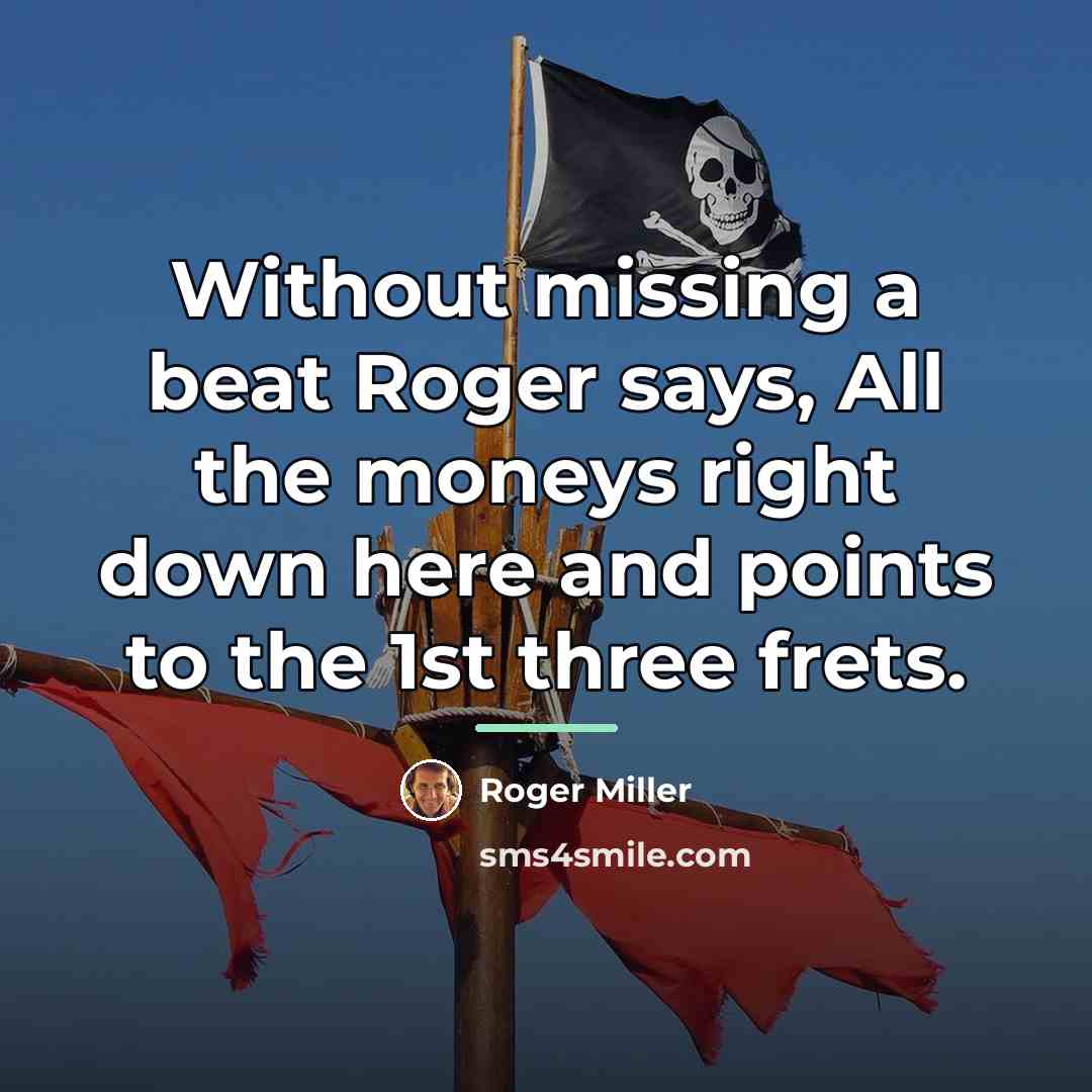 “Without missing a beat Roger says, All the moneys right…” quote by Roger Miller