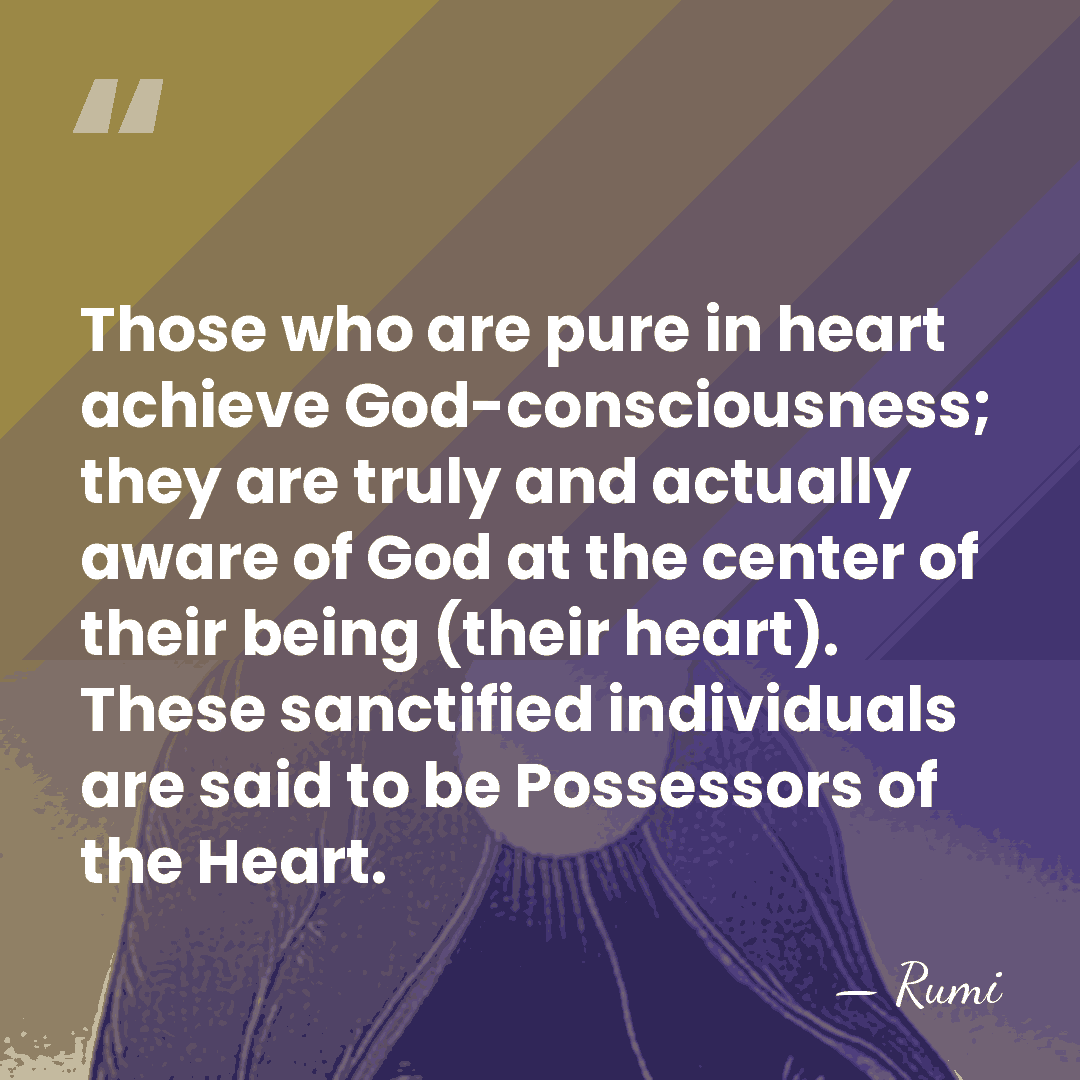 Those who are pure in heart achieve God-consciousness; they are truly and&hellip; - Rumi