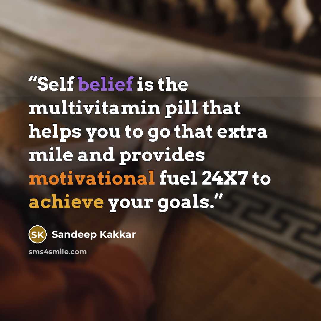 “Self belief is the multivitamin pill that helps you to go that extra mile and provides motivational fuel 24X7 to achieve your goals.” quote by Sandeep Kakkar
