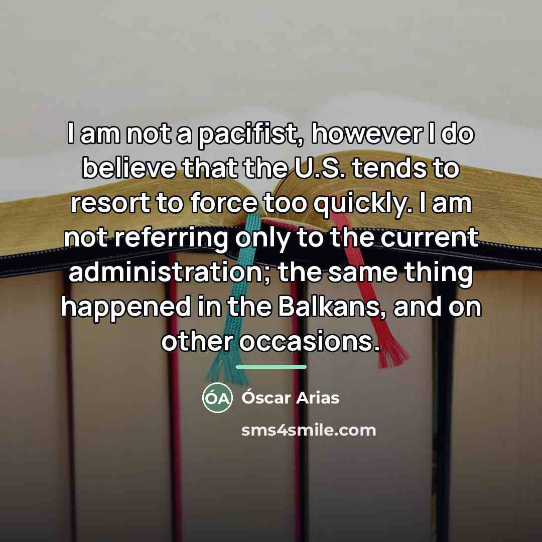 “I am not a pacifist, however I do believe that…” quote by Oscar Arias