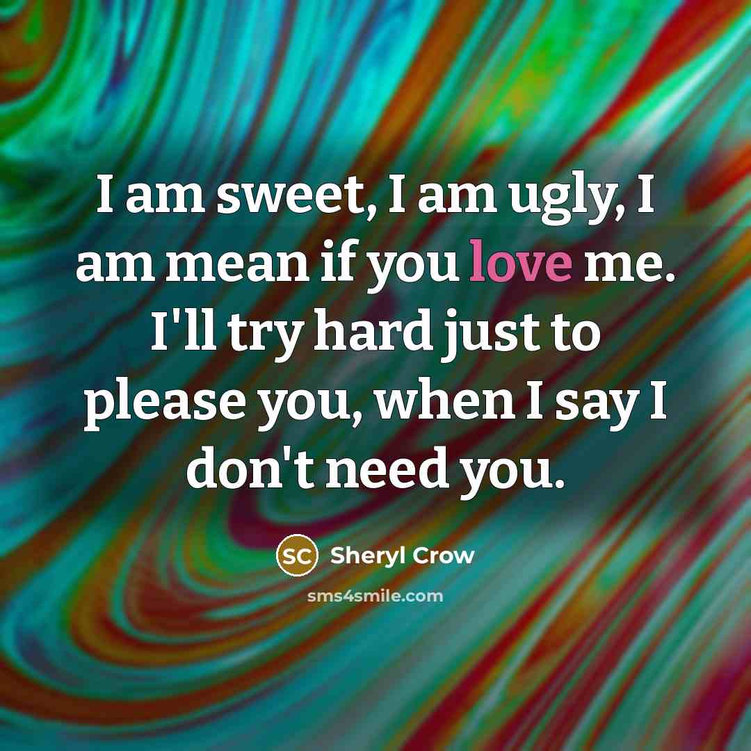 “I am sweet, I am ugly, I am mean if…” quote by Sheryl Crow