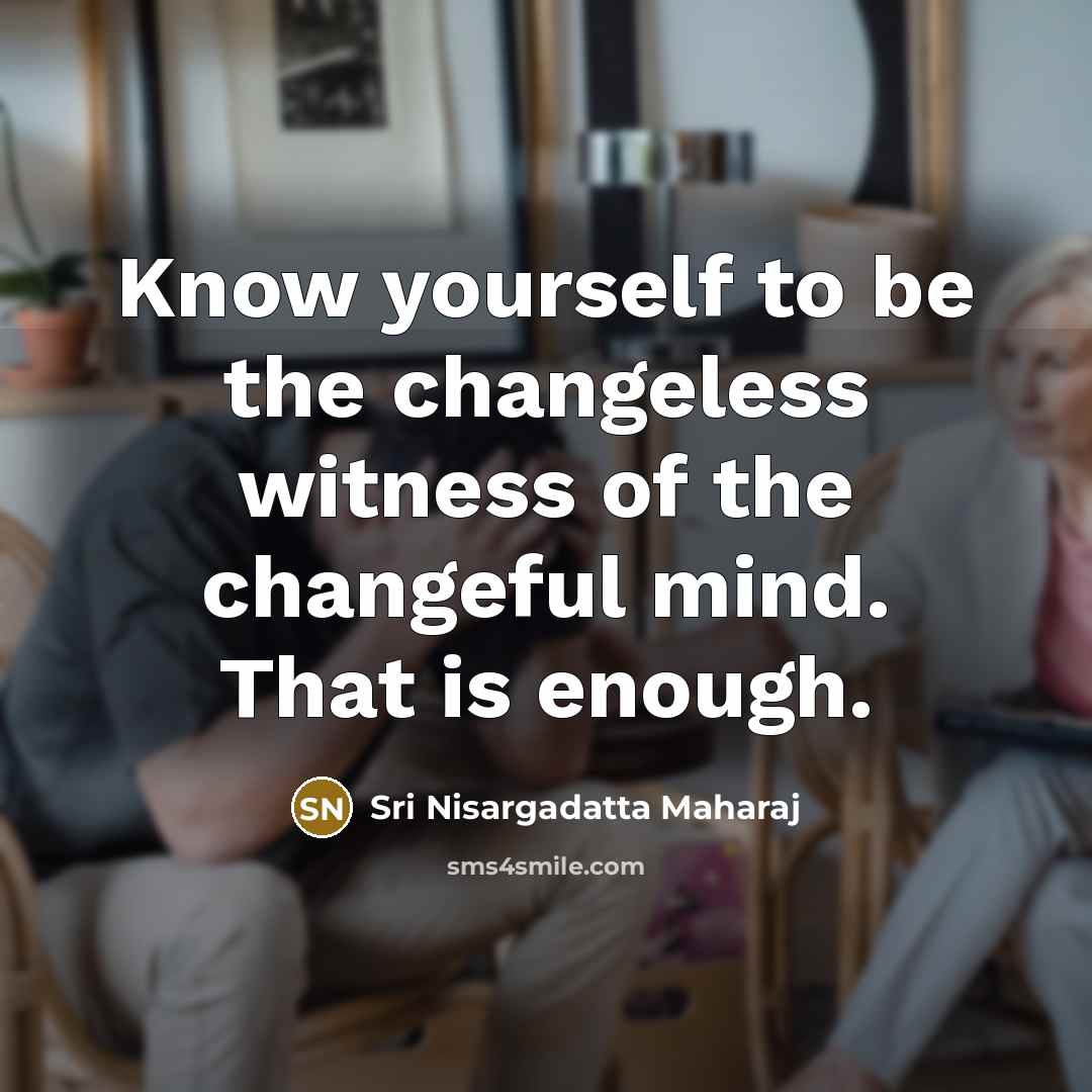 “Know yourself to be the changeless witness of the changeful mind. That is enough.” quote by Sri Nisargadatta Maharaj