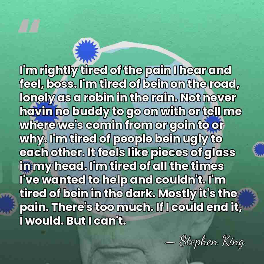 I'm rightly tired of the pain I hear and feel, boss. I'm&hellip; - Stephen King