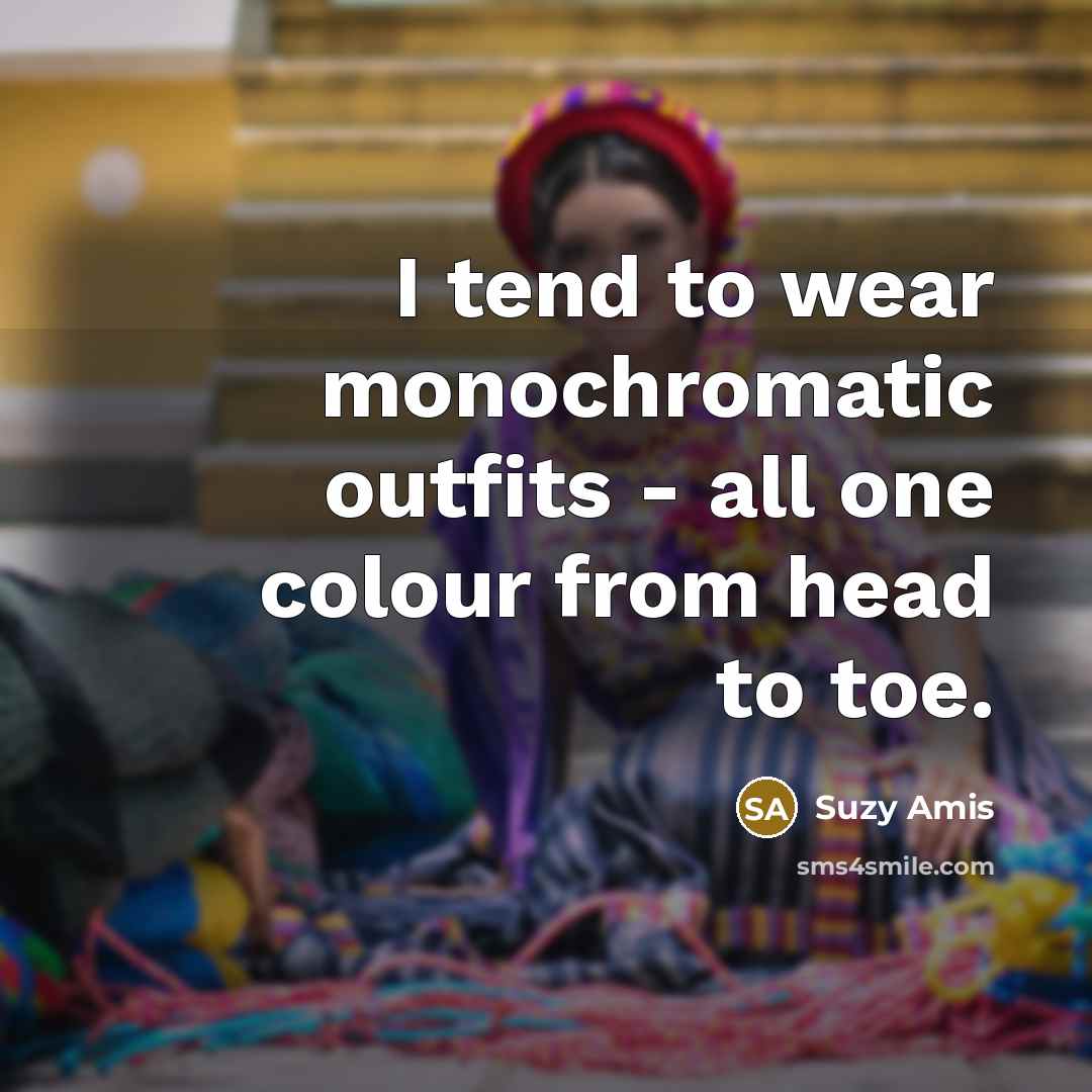 “I tend to wear monochromatic outfits - all one colour…” quote by Suzy Amis