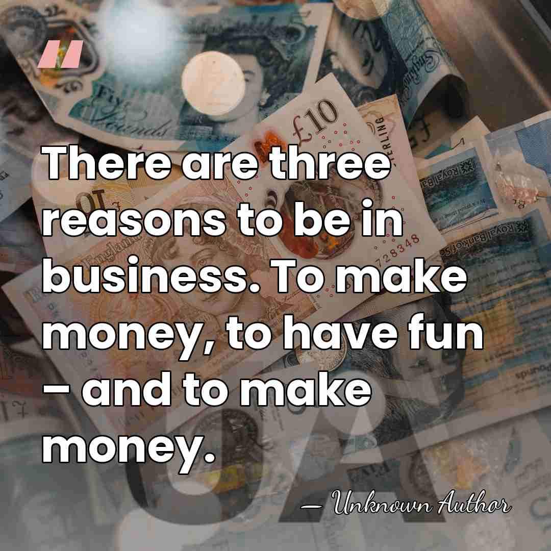 There are three reasons to be in business. To make money, to&hellip; - Unknown Author